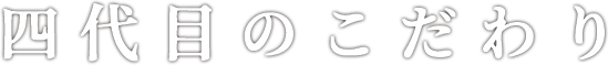 四代目のこだわり